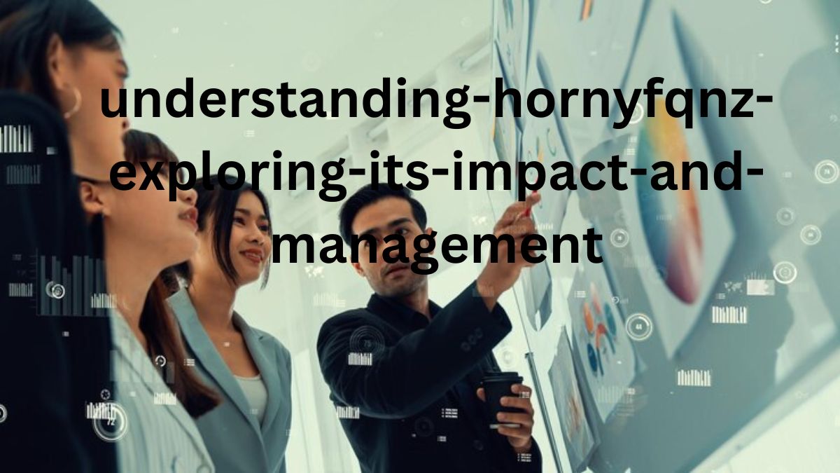 understanding-hornyfqnz-exploring-its-impact-and-management