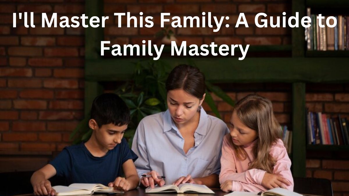 I'll Master This Family: A Guide to Family Mastery