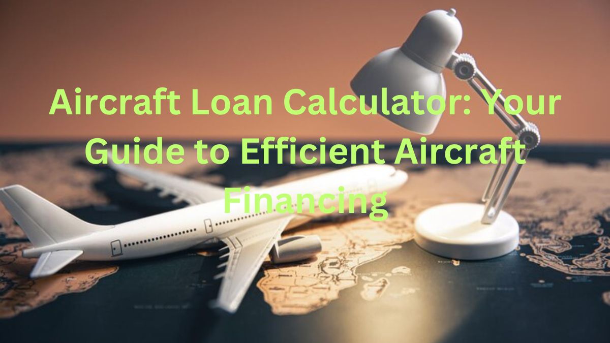 Aircraft Loan Calculator: Your Guide to Efficient Aircraft Financing
